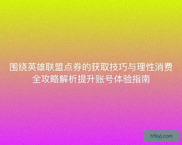 围绕英雄联盟点券的获取技巧与理性消费全攻略解析提升账号体验指南