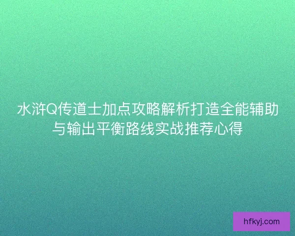 水浒Q传道士加点攻略解析打造全能辅助与输出平衡路线实战推荐心得