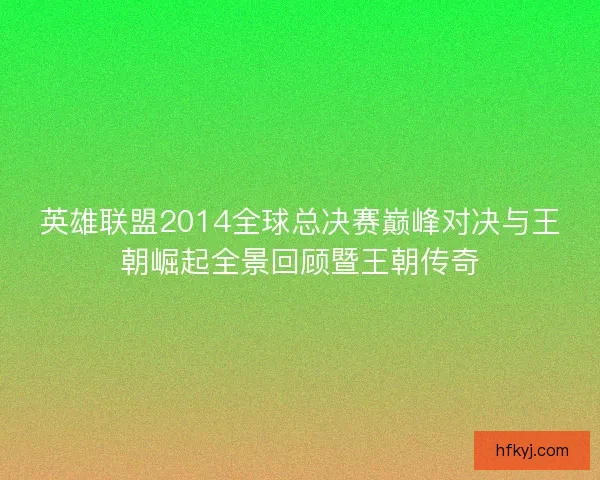 英雄联盟2014全球总决赛巅峰对决与王朝崛起全景回顾暨王朝传奇 英雄联盟2014全球总决赛巅峰对决与王朝崛起全景回顾暨王朝传奇