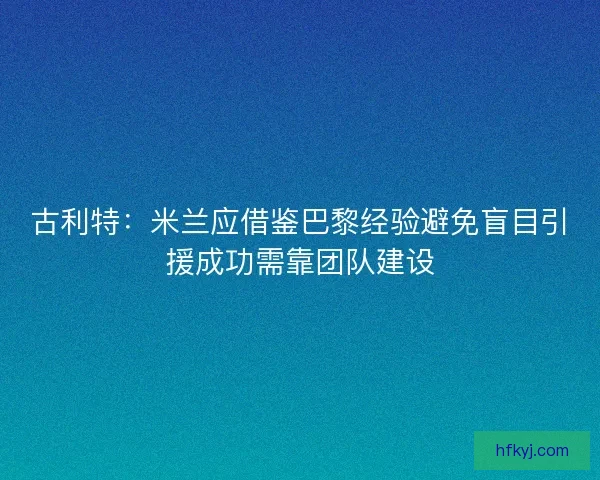 古利特：米兰应借鉴巴黎经验避免盲目引援成功需靠团队建设