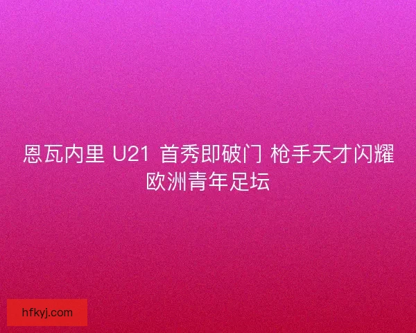 恩瓦内里 U21 首秀即破门 枪手天才闪耀欧洲青年足坛