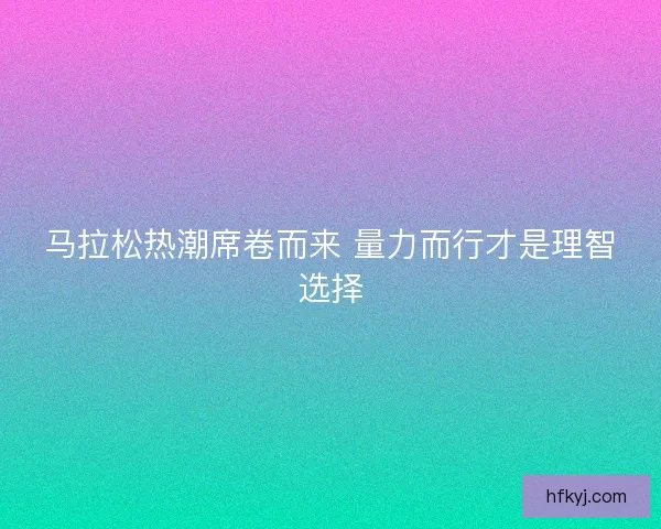 马拉松热潮席卷而来 量力而行才是理智选择