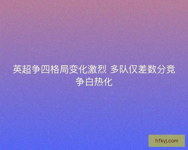 英超争四格局变化激烈 多队仅差数分竞争白热化