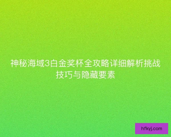 神秘海域3白金奖杯全攻略详细解析挑战技巧与隐藏要素