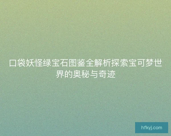 口袋妖怪绿宝石图鉴全解析探索宝可梦世界的奥秘与奇迹