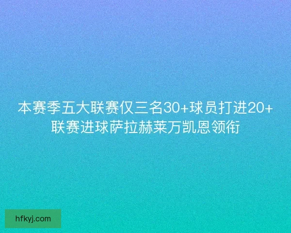 本赛季五大联赛仅三名30+球员打进20+联赛进球萨拉赫莱万凯恩领衔
