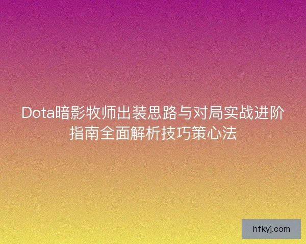 Dota暗影牧师出装思路与对局实战进阶指南全面解析技巧策心法 Dota暗影牧师出装思路与对局实战进阶指南全面解析技巧策心法