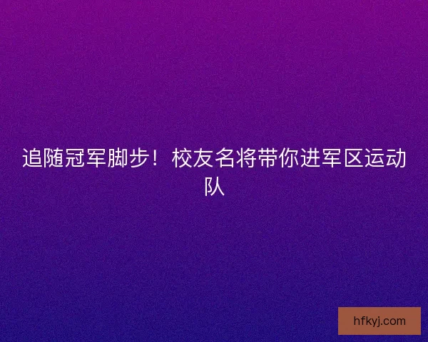 追随冠军脚步！校友名将带你进军区运动队