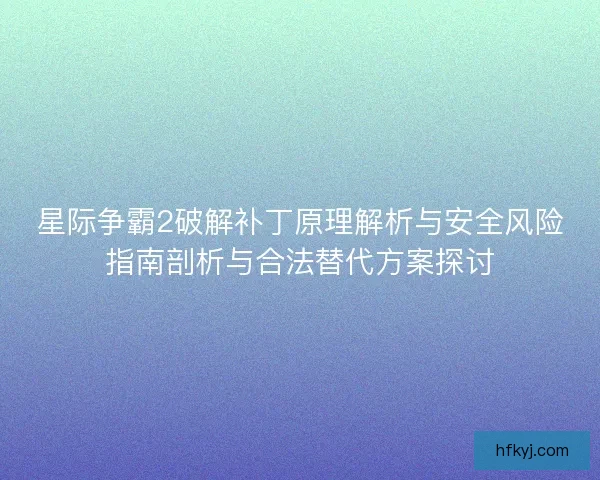 星际争霸2破解补丁原理解析与安全风险指南剖析与合法替代方案探讨