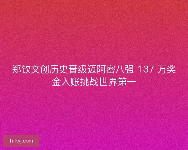 郑钦文创历史晋级迈阿密八强 137 万奖金入账挑战世界第一