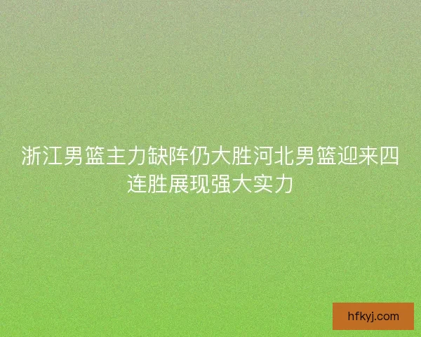 浙江男篮主力缺阵仍大胜河北男篮迎来四连胜展现强大实力