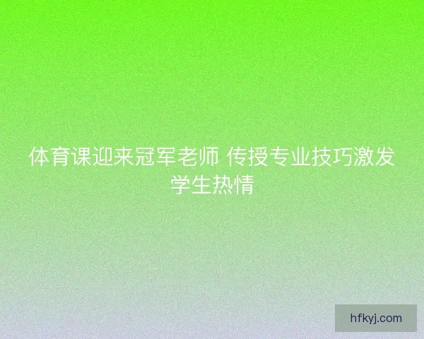 体育课迎来冠军老师 传授专业技巧激发学生热情 体育课迎来冠军老师 传授专业技巧激发学生热情