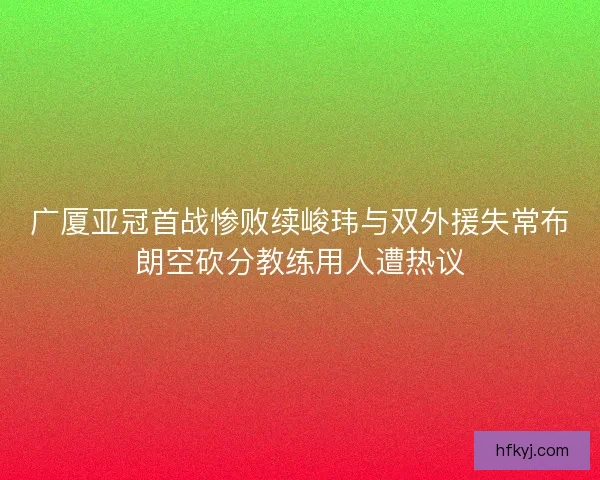 广厦亚冠首战惨败续峻玮与双外援失常布朗空砍分教练用人遭热议 广厦亚冠首战惨败续峻玮与双外援失常布朗空砍分教练用人遭热议