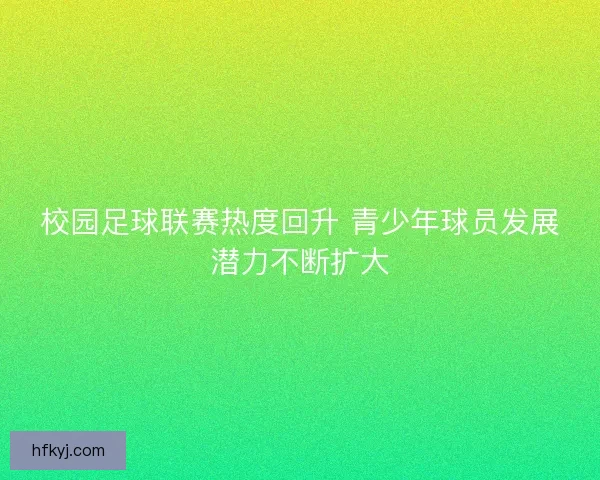 校园足球联赛热度回升 青少年球员发展潜力不断扩大