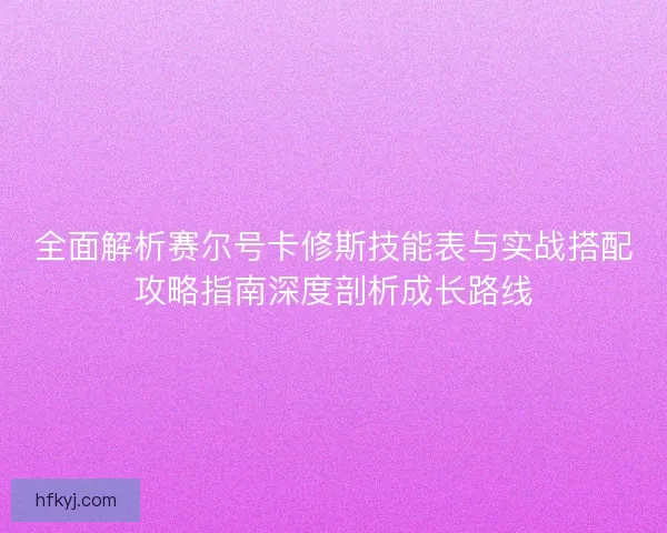 全面解析赛尔号卡修斯技能表与实战搭配攻略指南深度剖析成长路线